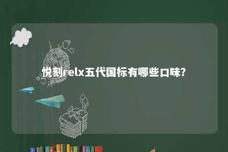 悦刻relx五代国标有哪些口味？ 